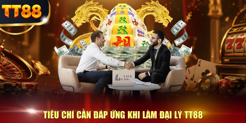 Tiêu chí cần đáp ứng khi làm đại lý TT88 